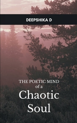 The Poetic Mind of a Chaotic Soul by D, Deepshika