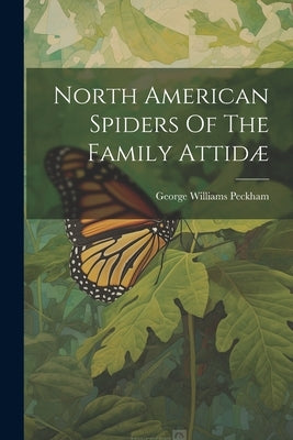 North American Spiders Of The Family Attidæ by Peckham, George Williams