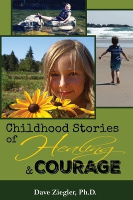 Childhood Stories of Healing and Courage by Ziegler Ph. D., Dave