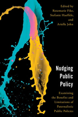Nudging Public Policy: Examining the Benefits and Limitations of Paternalistic Public Policies by Fike, Rosemarie