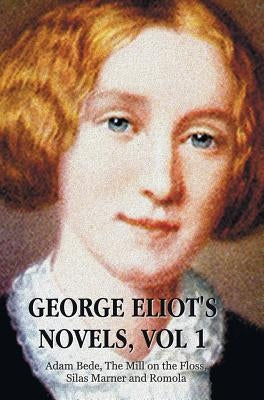 George Eliot's Novels, Volume 1 (Complete and Unabridged): Adam Bede, the Mill on the Floss, Silas Marner and Romola. by Eliot, George
