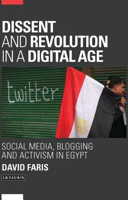 Dissent and Revolution in a Digital Age: Social Media, Blogging and Activism in Egypt by Faris, David