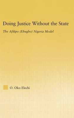 Doing Justice Without the State: The Afikpo (Ehugbo) Nigeria Model by Elechi, Ogbonnaya Oko