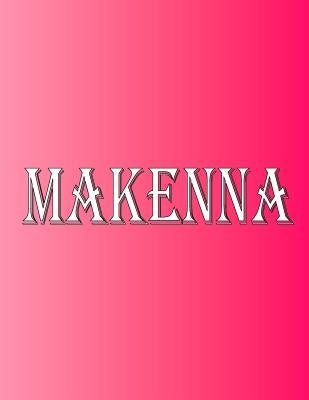 Makenna: 100 Pages 8.5 X 11 Personalized Name on Notebook College Ruled Line Paper by Rwg