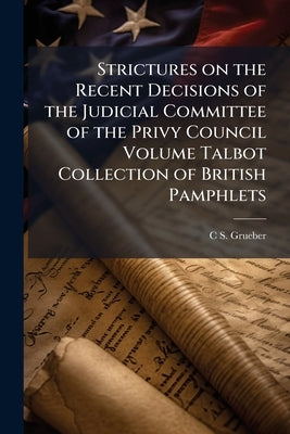 Strictures on the Recent Decisions of the Judicial Committee of the Privy Council Volume Talbot Collection of British Pamphlets by Grueber, C. S. 1815-1894