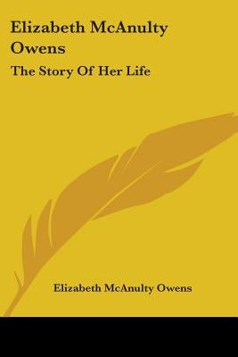 Elizabeth McAnulty Owens: The Story Of Her Life by Owens, Elizabeth McAnulty