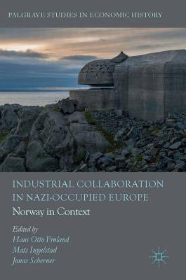 Industrial Collaboration in Nazi-Occupied Europe: Norway in Context by Frøland, Hans Otto