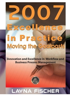 2007 Excellence in Practice: Moving the Goalposts: Innovation and Excellence in Workflow and Business Process Management by Fischer, Layna