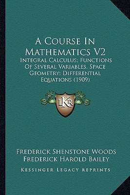 A Course In Mathematics V2: Integral Calculus; Functions Of Several Variables, Space Geometry; Differential Equations (1909) by Woods, Frederick Shenstone