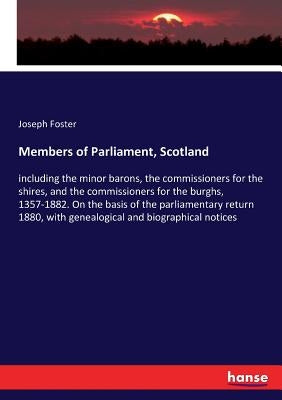 Members of Parliament, Scotland: including the minor barons, the commissioners for the shires, and the commissioners for the burghs, 1357-1882. On the by Foster, Joseph