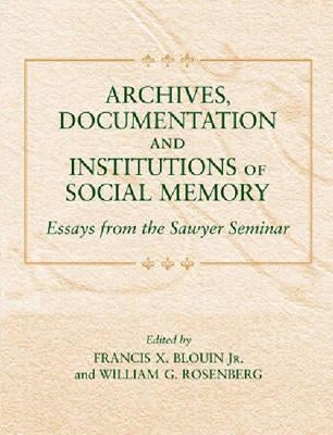 Archives, Documentation, and Institutions of Social Memory: Essays from the Sawyer Seminar by Blouin, Francis Xavier