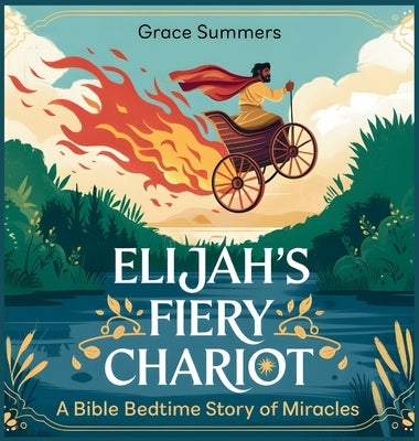 Elijah's Fiery Chariot: A Bible Bedtime Story of Miracles by Summers, Grace