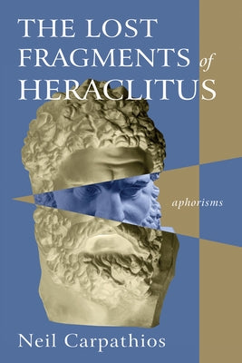 The Lost Fragments of Heraclitus: Aphorisms by Carpathios, Neil
