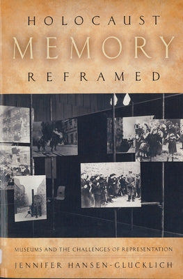 Holocaust Memory Reframed: Museums and the Challenges of Representation by Hansen-Glucklich, Jennifer