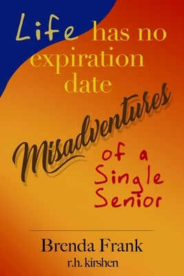 Life Has No Expiration Date - Misadventures of a Single Senior by Frank, Brenda