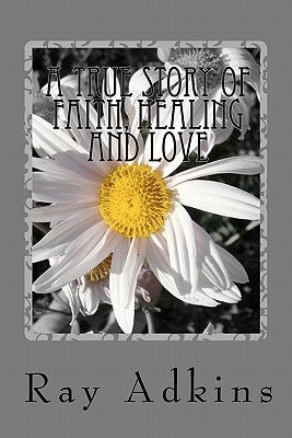 A True Story of Faith, Healing and Love by Adkins, Ray