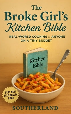 The Broke Girl's Kitchen Bible: Real-World Cooking for Anyone on a Tiny Budget: Real-World Cooking for Single Moms, College Girls, and Anyone Making D by Press, Signal Fire