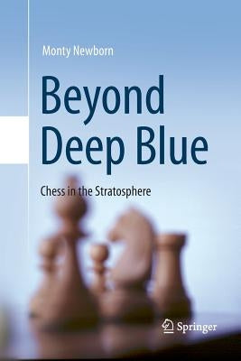 Beyond Deep Blue: Chess in the Stratosphere by Newborn, Monty