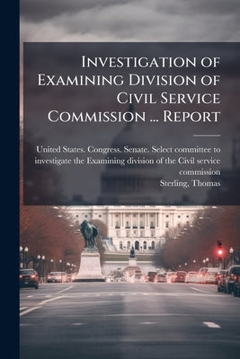 Investigation of Examining Division of Civil Service Commission ... Report by United States Congress Senate Select