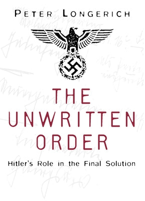 The Unwritten Order: Hitler's Role in the Final Solution by Longerich, Peter