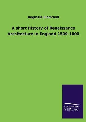 A Short History of Renaissance Architecture in England 1500-1800 by Blomfield, Reginald