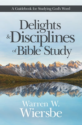 Delights and Disciplines of Bible Study: A Guidebook for Studying God's Word by Wiersbe, Warren W.