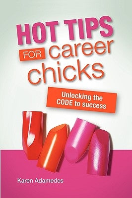 Hot Tips For Career Chicks: Unlocking The CODE to success by Adamedes, Karen
