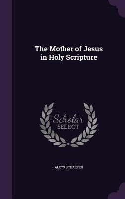 The Mother of Jesus in Holy Scripture by Schaefer, Aloys