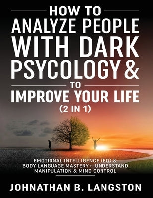 How to Analyze people with dark Psychology & to improve your life (2 in 1): Emotional Intelligence (EQ) & Body Language mastery + Understand Manipulat by B. Langston, Johnathan