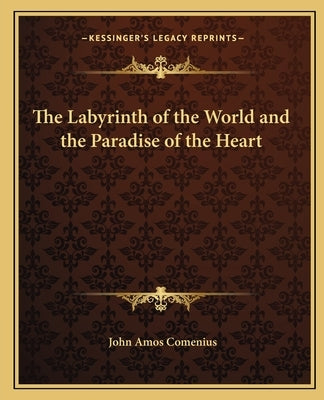 The Labyrinth of the World and the Paradise of the Heart the Labyrinth of the World and the Paradise of the Heart by Comenius, Johann Amos