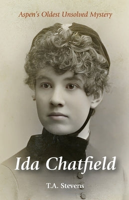 Ida Chatfield: Aspen's Oldest Unsolved Mystery by Stevens, T. a.