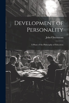 Development of Personality: A Phase of the Philosophy of Education by Chrysostom, John