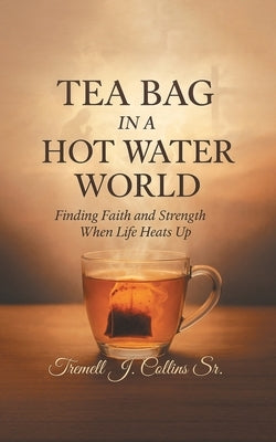 A Tea Bag Experience In A Hot Water World by Collins, Tremmel J.