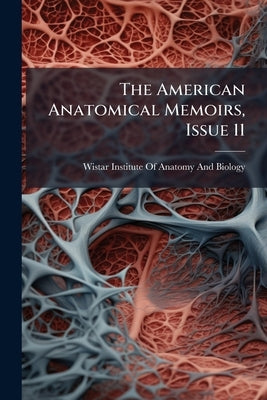 The American Anatomical Memoirs, Issue 11 by Wistar Institute of Anatomy and Biology