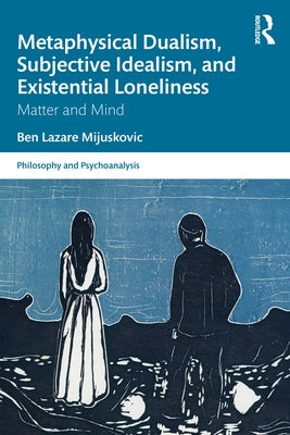 Metaphysical Dualism, Subjective Idealism, and Existential Loneliness: Matter and Mind by Mijuskovic, Ben Lazare