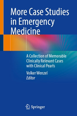 More Case Studies in Emergency Medicine: A Collection of Memorable Clinically Relevant Cases with Clinical Pearls by Wenzel, Volker