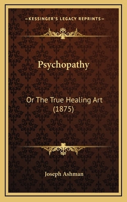 Psychopathy: Or The True Healing Art (1875) by Ashman, Joseph