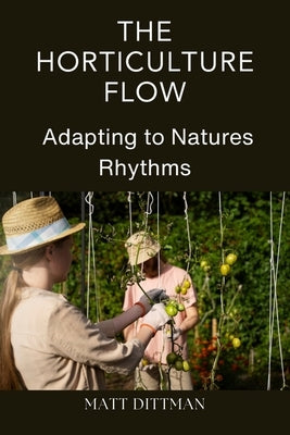 The Horticulture Flow: Adapting to Natures Rhythms by Dittman, Matt