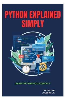 Python Explained Simply: Learn the Core Skills Quickly by Colebrook, Raymond