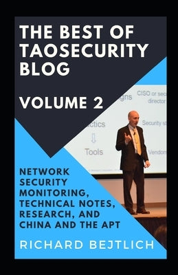 The Best of TaoSecurity Blog, Volume 2: Network Security Monitoring, Technical Notes, Research, and China and the Advanced Persistent Threat by Bejtlich, Richard