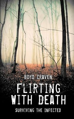 Flirting With Death: Surviving The Infected by Craven III, Boyd