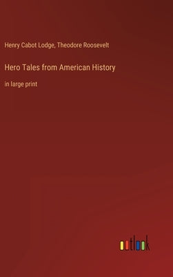 Hero Tales from American History: in large print by Roosevelt, Theodore