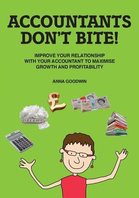 Accountants Don't Bite!: Improve Your Relationship with Your Accountant to Maximise Growth and Profitability by Goodwin, Anna