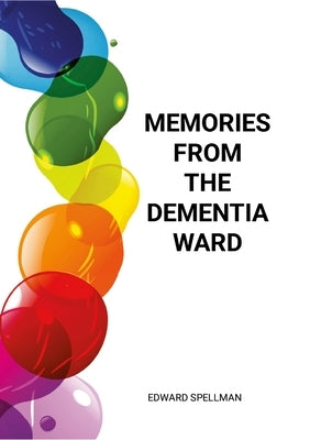 Memories from the dementia ward by Spellman, Edward
