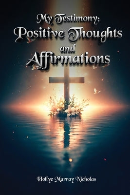 My Testimony: Positive Thoughts and Affirmations by Nicholas, Hollye Murray