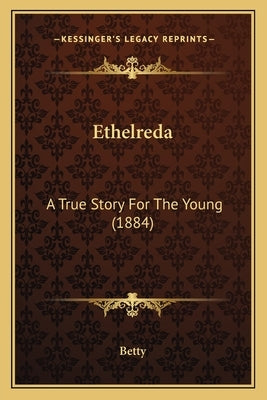 Ethelreda: A True Story For The Young (1884) by Betty