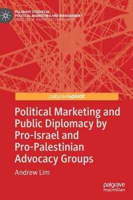Political Marketing and Public Diplomacy by Pro-Israel and Pro-Palestinian Advocacy Groups by Lim, Andrew