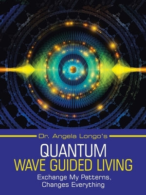 Dr. Angela Longo's Quantum Wave Guided Living: Exchange My Patterns, Changes Everything by Longo, Angela