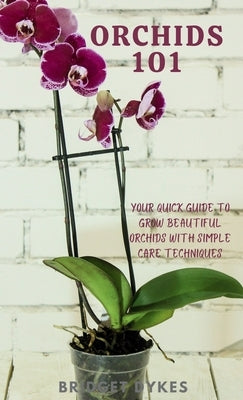 Orchids 101: Your quick guide to grow beautiful orchids with simple care techniques by Dykes, Bridget