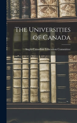 The Universities of Canada by Anglo-Canadian Education Committee